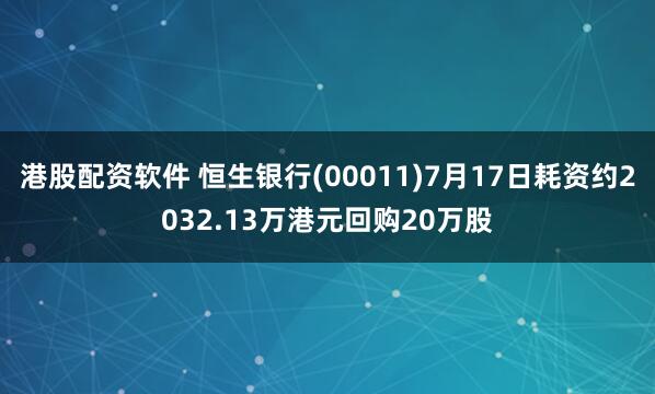 港股配资软件 恒生银行(00011)7月17日耗资约2032.13万港元回购20万股