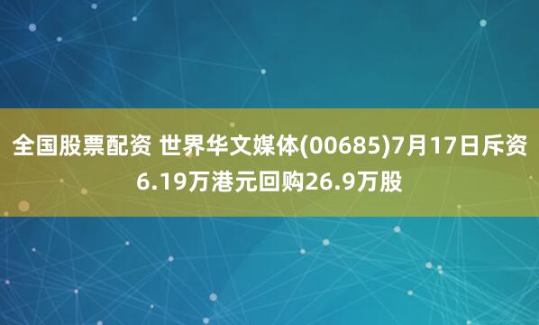 全国股票配资 世界华文媒体(00685)7月17日斥资6.19万港元回购26.9万股