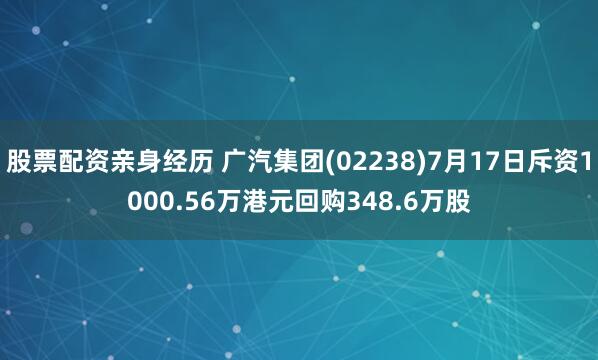 股票配资亲身经历 广汽集团(02238)7月17日斥资1000.56万港元回购348.6万股