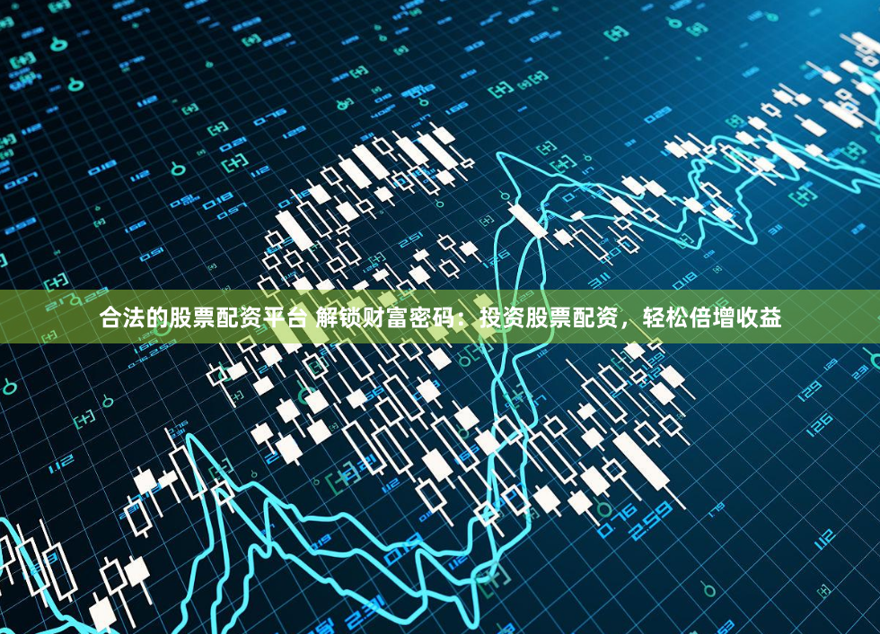 合法的股票配资平台 解锁财富密码：投资股票配资，轻松倍增收益