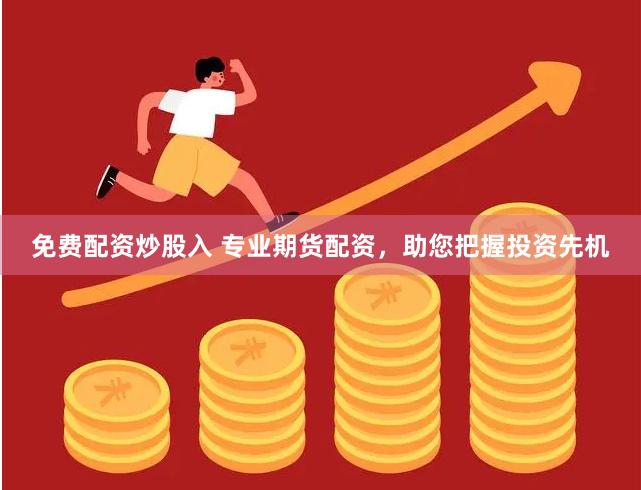 免费配资炒股入 专业期货配资，助您把握投资先机