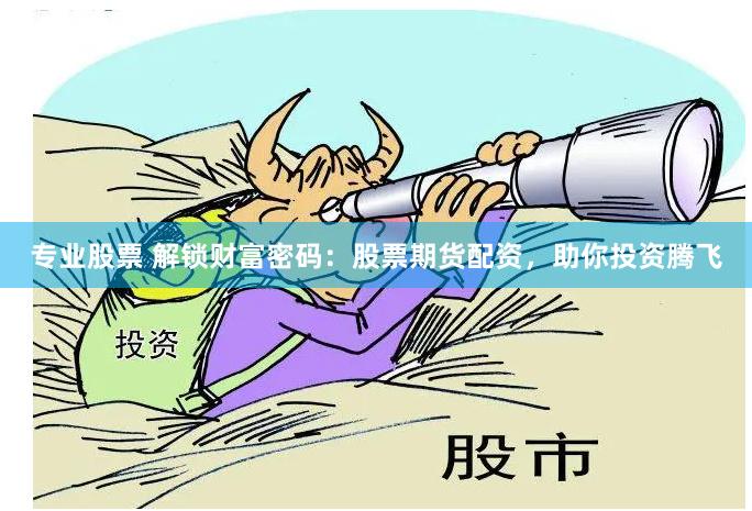 专业股票 解锁财富密码：股票期货配资，助你投资腾飞