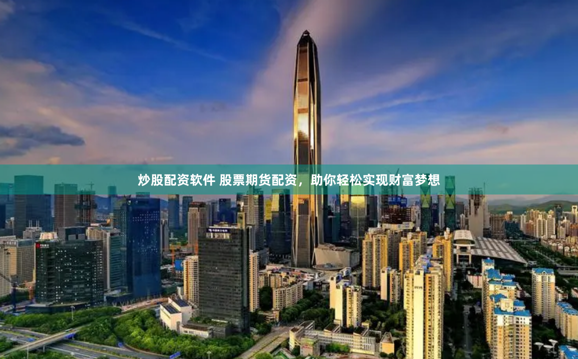 炒股配资软件 股票期货配资，助你轻松实现财富梦想