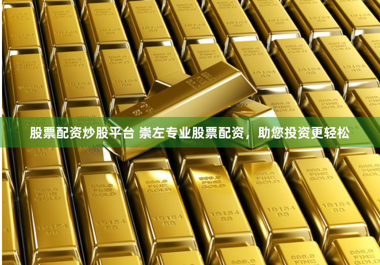 股票配资炒股平台 崇左专业股票配资，助您投资更轻松