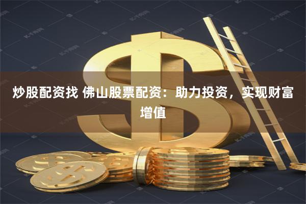 炒股配资找 佛山股票配资：助力投资，实现财富增值