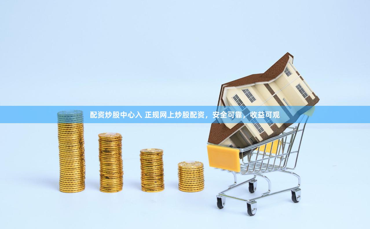 配资炒股中心入 正规网上炒股配资，安全可靠，收益可观