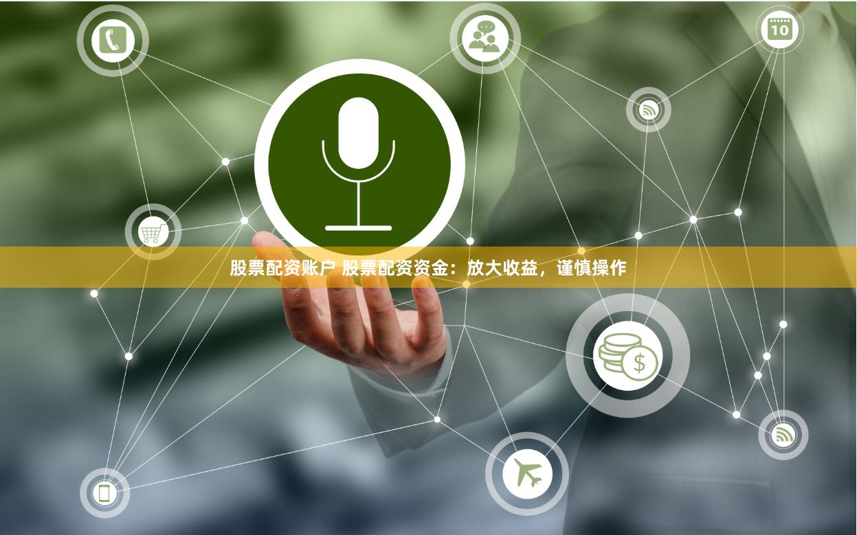 股票配资账户 股票配资资金：放大收益，谨慎操作