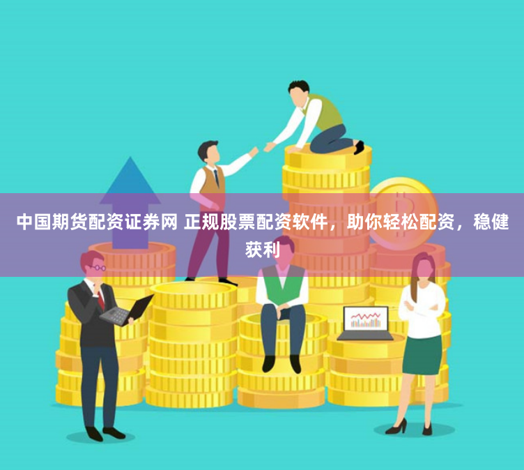 中国期货配资证券网 正规股票配资软件，助你轻松配资，稳健获利