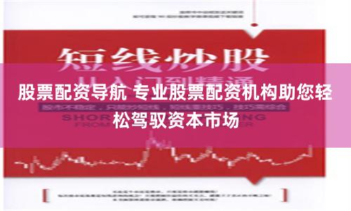 股票配资导航 专业股票配资机构助您轻松驾驭资本市场