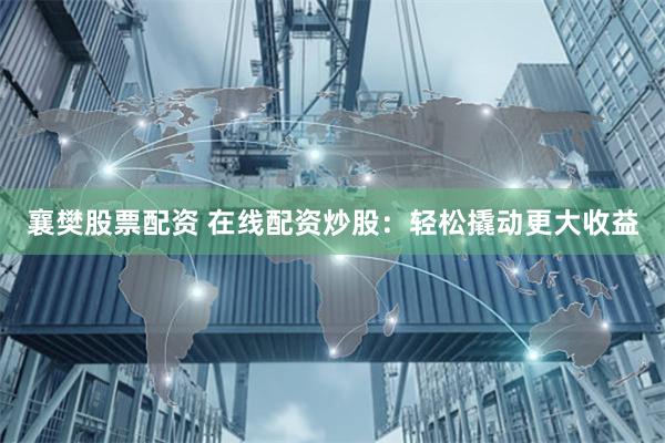襄樊股票配资 在线配资炒股：轻松撬动更大收益
