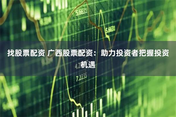 找股票配资 广西股票配资：助力投资者把握投资机遇