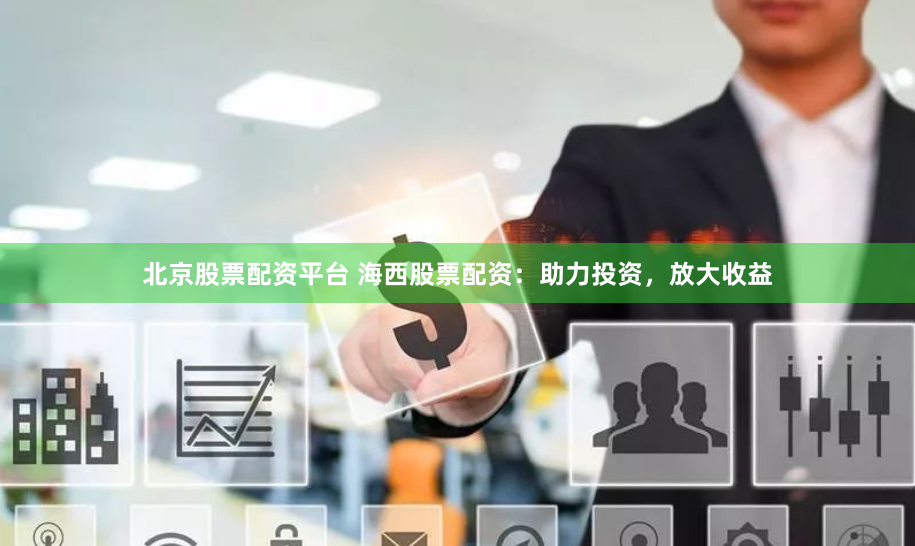 北京股票配资平台 海西股票配资：助力投资，放大收益