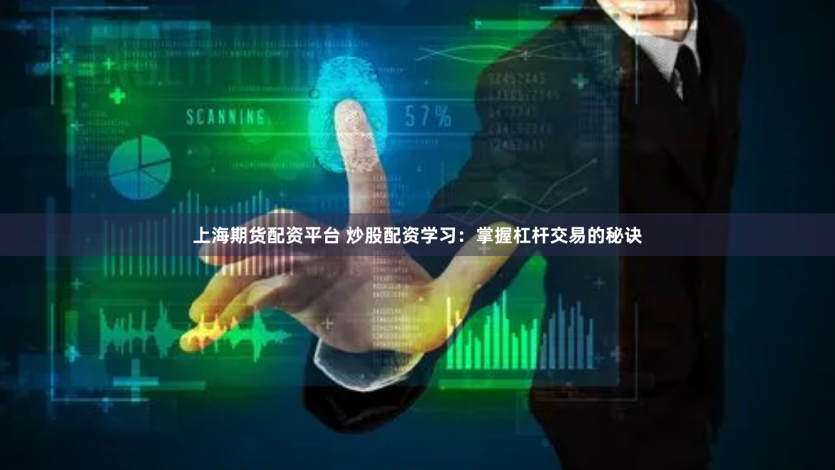 上海期货配资平台 炒股配资学习：掌握杠杆交易的秘诀