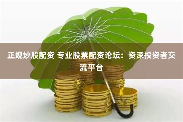 正规炒股配资 专业股票配资论坛：资深投资者交流平台