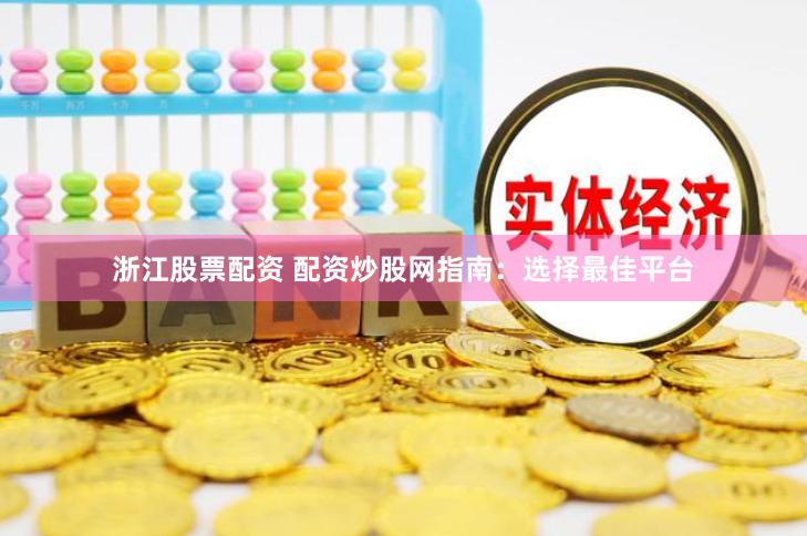 浙江股票配资 配资炒股网指南：选择最佳平台