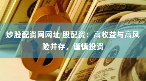 炒股配资网网址 股配资：高收益与高风险并存，谨慎投资