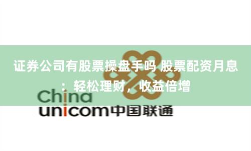 证券公司有股票操盘手吗 股票配资月息：轻松理财，收益倍增