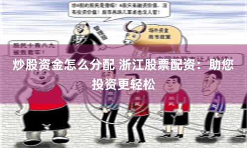 炒股资金怎么分配 浙江股票配资：助您投资更轻松