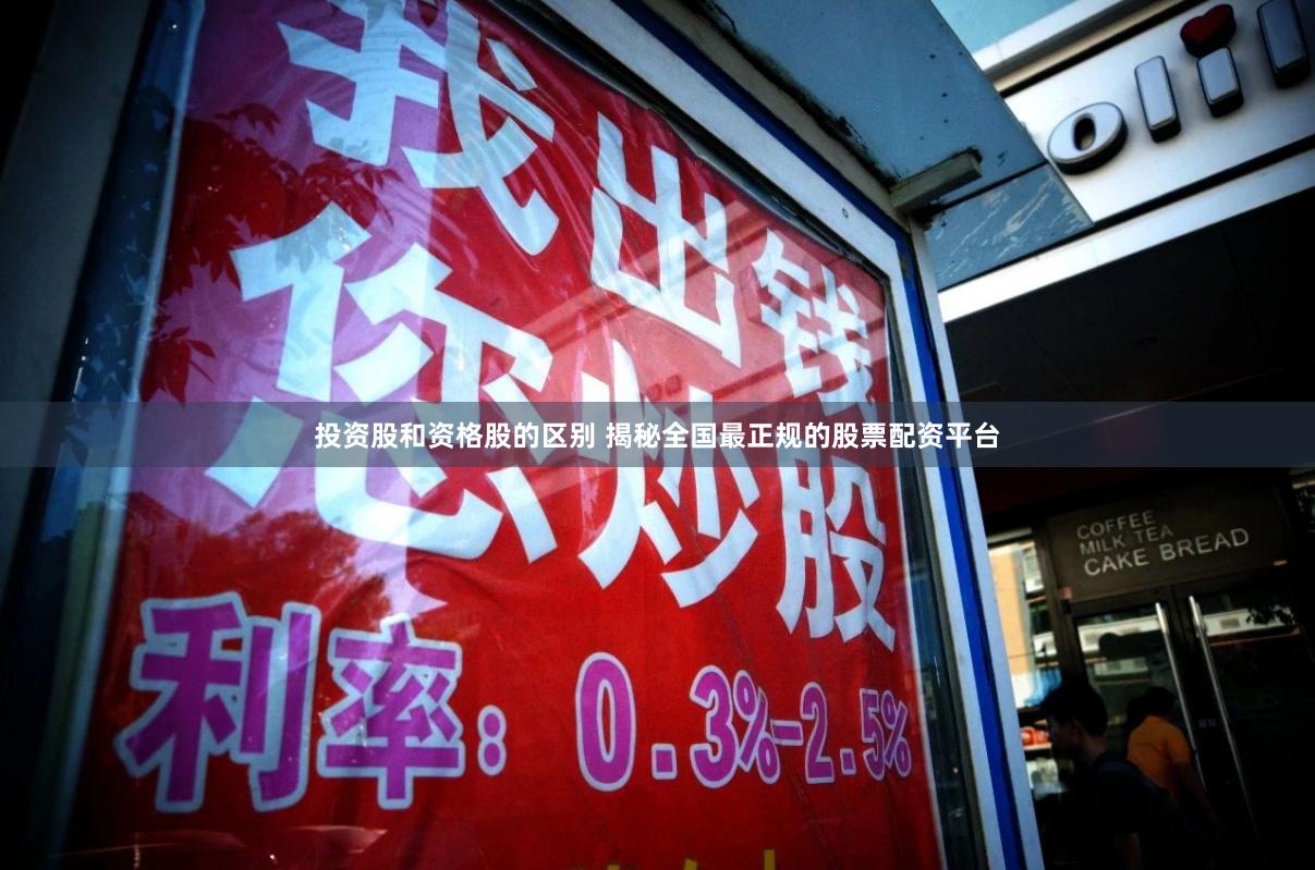 投资股和资格股的区别 揭秘全国最正规的股票配资平台