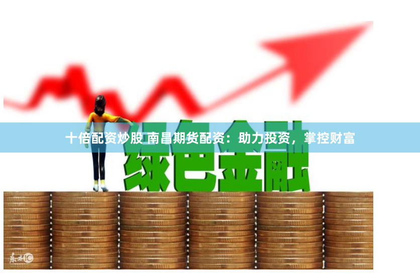 十倍配资炒股 南昌期货配资：助力投资，掌控财富