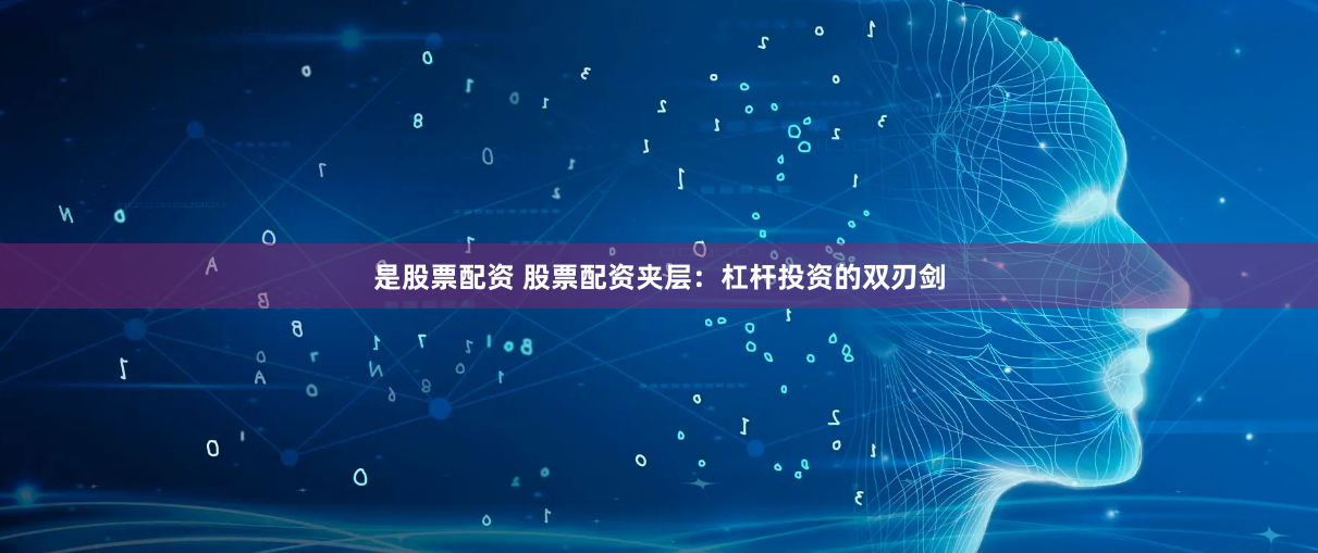 是股票配资 股票配资夹层：杠杆投资的双刃剑