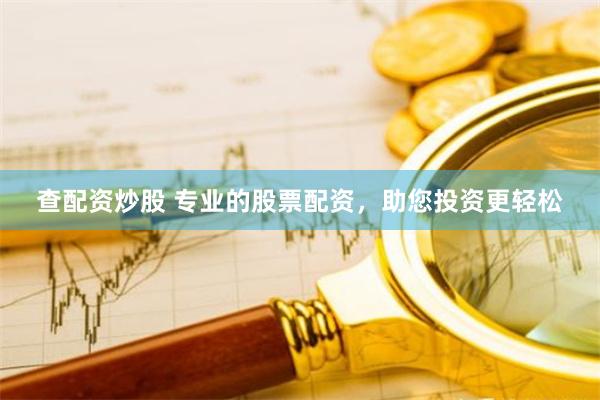 查配资炒股 专业的股票配资，助您投资更轻松