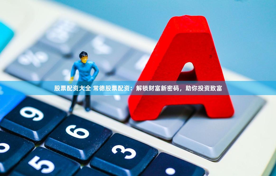 股票配资大全 常德股票配资：解锁财富新密码，助你投资致富