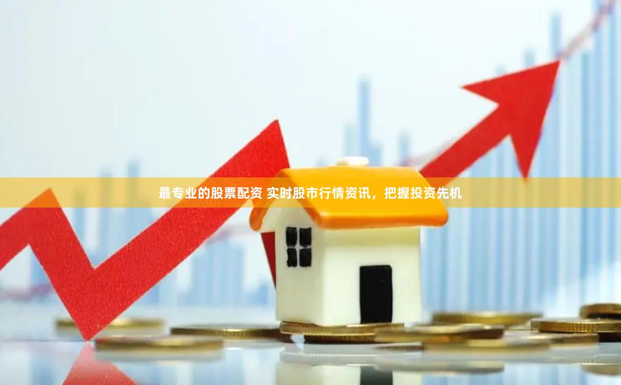 最专业的股票配资 实时股市行情资讯，把握投资先机