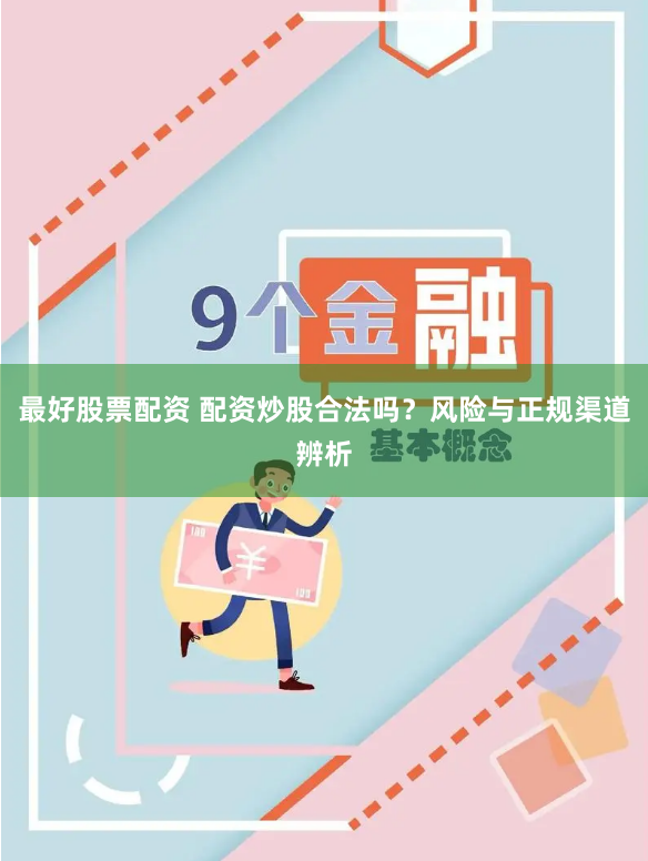 最好股票配资 配资炒股合法吗？风险与正规渠道辨析