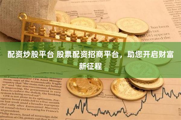 配资炒股平台 股票配资招商平台，助您开启财富新征程