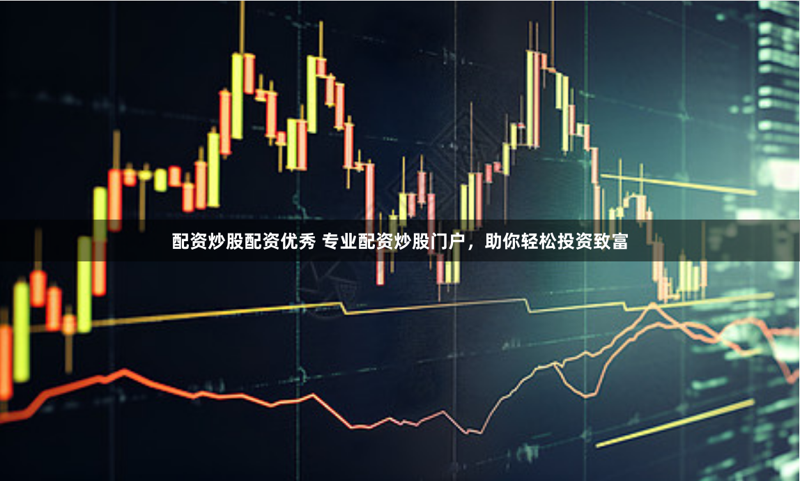 配资炒股配资优秀 专业配资炒股门户，助你轻松投资致富