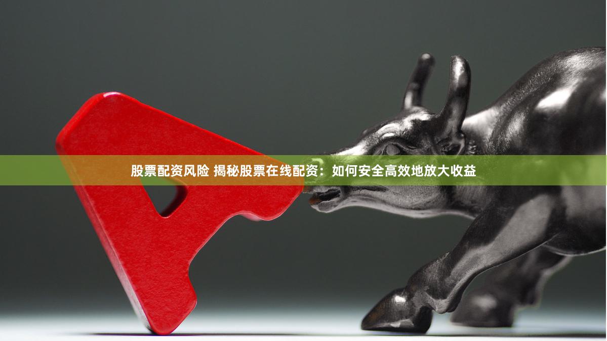 股票配资风险 揭秘股票在线配资：如何安全高效地放大收益