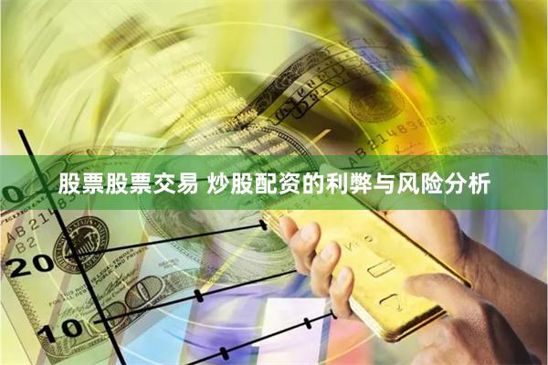 股票股票交易 炒股配资的利弊与风险分析