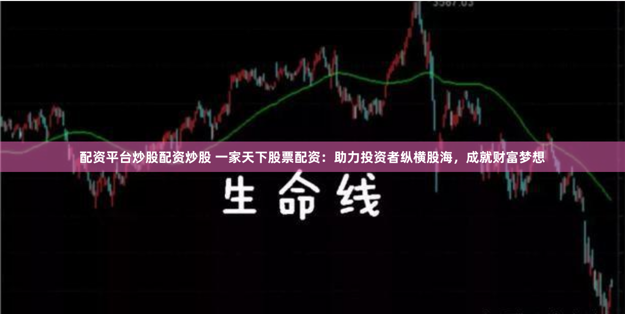 配资平台炒股配资炒股 一家天下股票配资：助力投资者纵横股海，成就财富梦想