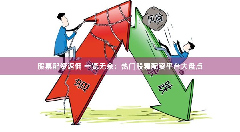 股票配资返佣 一览无余：热门股票配资平台大盘点