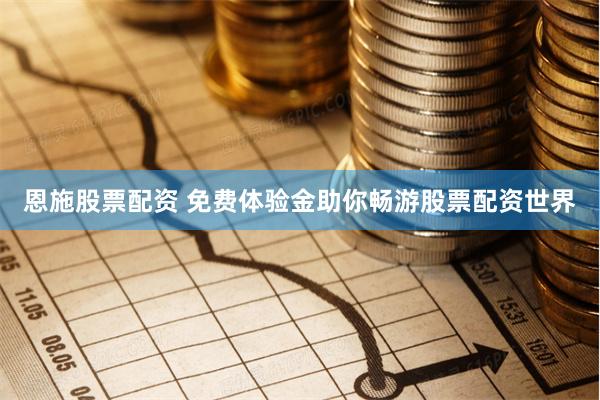 恩施股票配资 免费体验金助你畅游股票配资世界