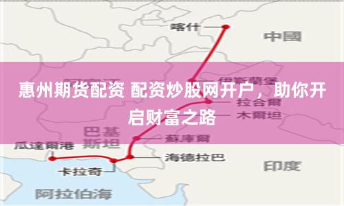 惠州期货配资 配资炒股网开户,助你开启财富之路