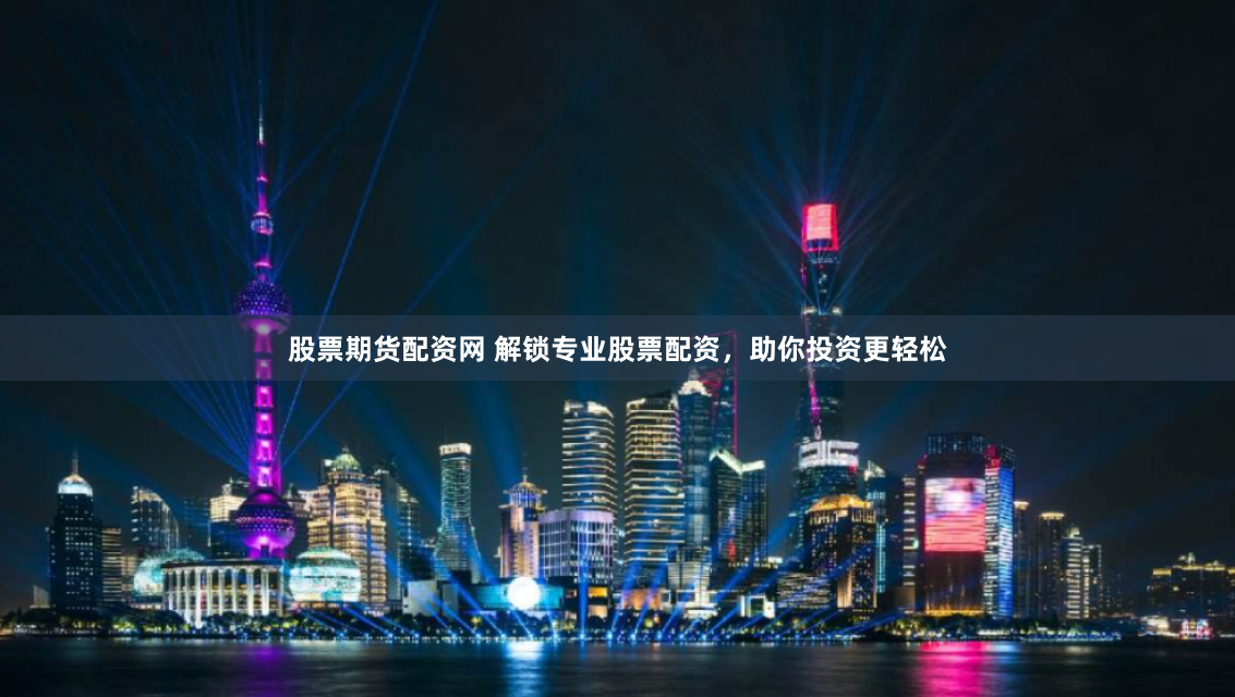 股票期货配资网 解锁专业股票配资，助你投资更轻松