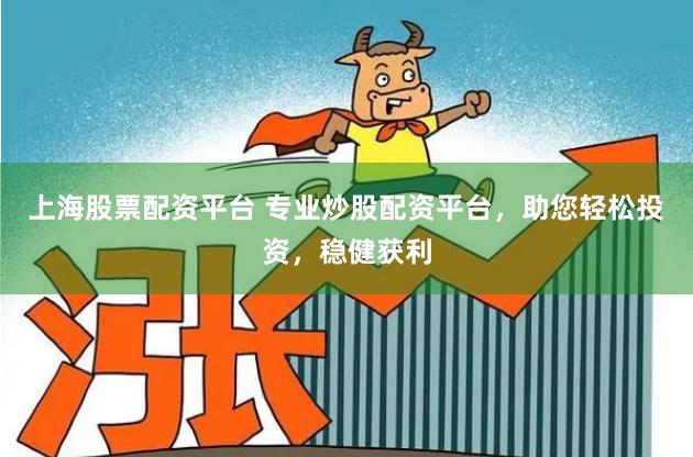 上海股票配资平台 专业炒股配资平台，助您轻松投资，稳健获利