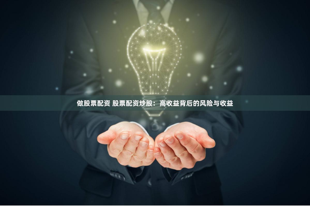做股票配资 股票配资炒股：高收益背后的风险与收益