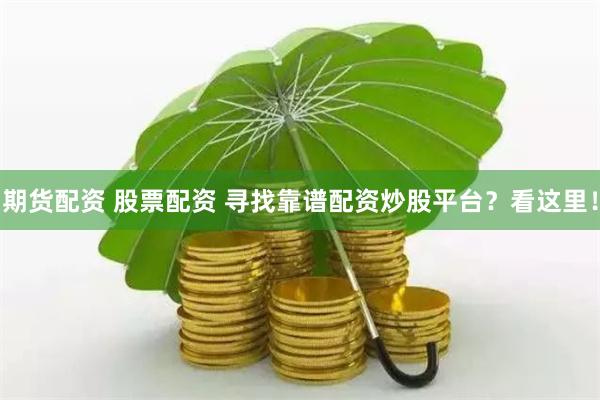 期货配资 股票配资 寻找靠谱配资炒股平台？看这里！