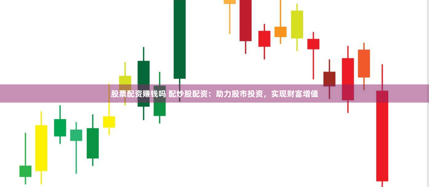 股票配资赚钱吗 配炒股配资：助力股市投资，实现财富增值
