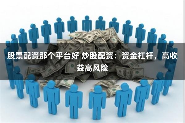 股票配资那个平台好 炒股配资：资金杠杆，高收益高风险