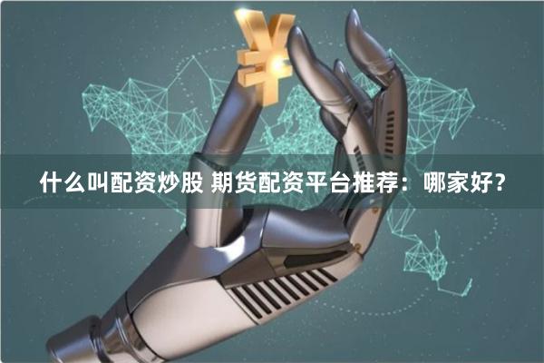什么叫配资炒股 期货配资平台推荐：哪家好？