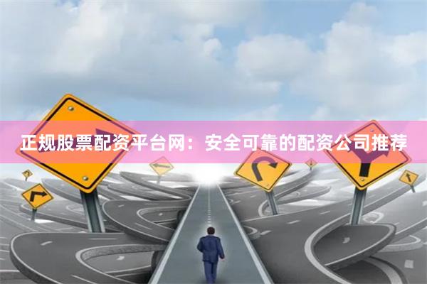正规股票配资平台网：安全可靠的配资公司推荐