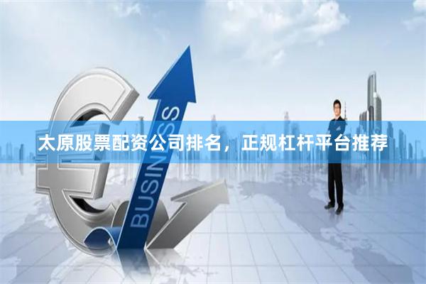 太原股票配资公司排名，正规杠杆平台推荐