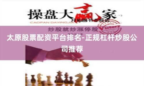 太原股票配资平台排名-正规杠杆炒股公司推荐