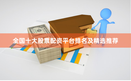全国十大股票配资平台排名及精选推荐