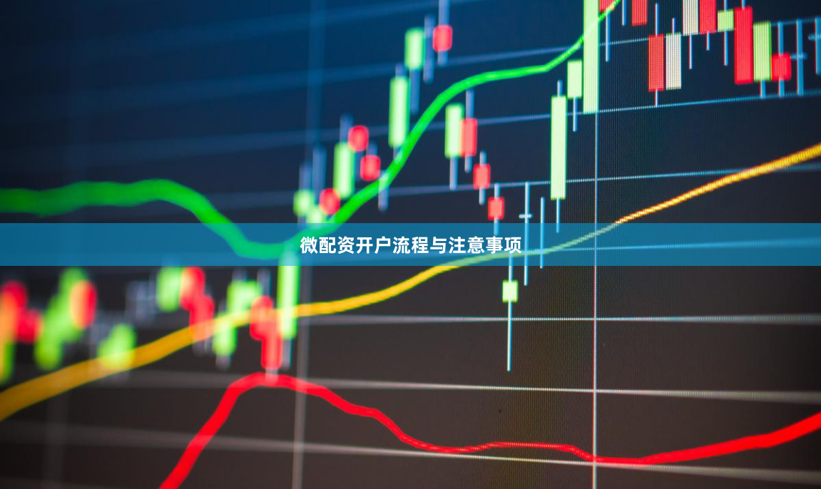 微配资开户流程与注意事项