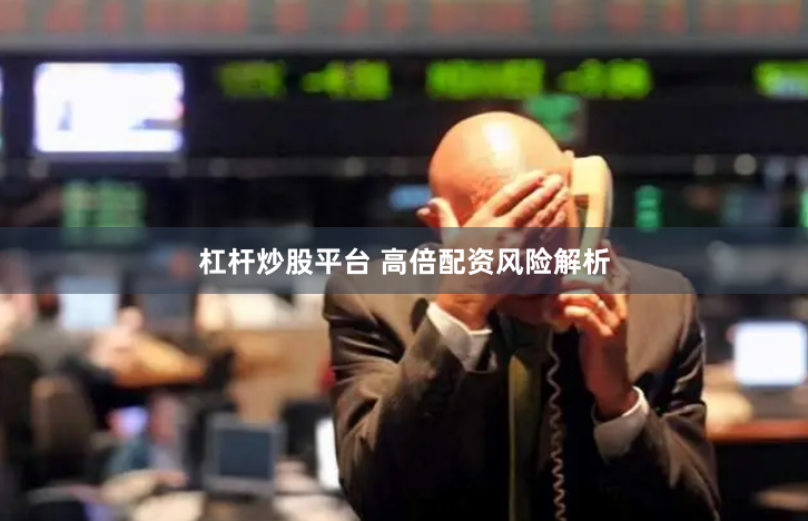 杠杆炒股平台 高倍配资风险解析